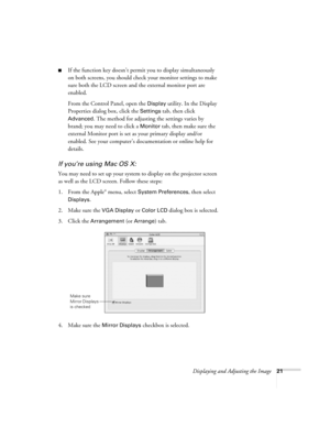 Page 21Displaying and Adjusting the Image21
■If the function key doesn’t permit you to display simultaneously 
on both screens, you should check your monitor settings to make 
sure both the LCD screen and the external monitor port are 
enabled. 
From the Control Panel, open the 
Display utility. In the Display 
Properties dialog box, click the 
Settings tab, then click 
Advanced. The method for adjusting the settings varies by 
brand; you may need to click a 
Monitor tab, then make sure the 
external Monitor...