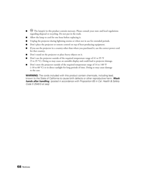 Page 6868Notices
■ The lamp(s) in this product contain mercury. Please consult your state and local regulations 
regarding disposal or recycling. Do not put in the trash.
■Allow the lamp to cool for one hour before replacing it.
■Unplug the projector during lightning storms or when not in use for extended periods.
■Don’t place the projector or remote control on top of heat-producing equipment.
■If you use the projector in a country other than where you purchased it, use the correct power cord 
for that...