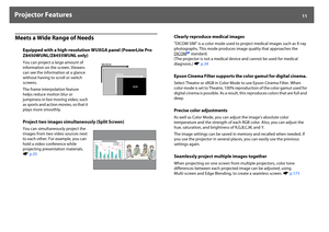 Page 11Projector Features
11
Meets a Wide Range of Needs
Equipped with a high-resolution WUXGA panel (PowerLite Pro 
Z8450WUNL/Z8455WUNL only) You can project a large amount of 
information on the screen. Viewers 
can see the information at a glance 
without having to scroll or switch 
screens.
The frame interpolation feature 
helps reduce motion blur or 
jumpiness in fast moving video, such 
as sports and action movies, so that it 
plays more smoothly.Project two images simultaneously (Split Screen) You can...
