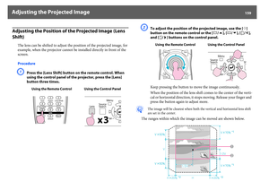 Page 159Adjusting the Projected Image
159
Adjusting the Position of the Projected Image (Lens 
Shift)
The lens can be shifted to adjust the position of the projected image, for 
example, when the projector cannot be installed directly in front of the 
screen.
ProcedureA
Press the [Lens Shift] button on the remote control. When 
using the control panel of the projector, press the [Lens] 
button three times.
B
To adjust the position of the projected image, use the [h] 
button on the remote control or the [w/ ],...