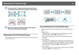 Page 161Adjusting the Projected Image
161
B
To zoom, use the [
h
] button on the remote control or the 
arrow buttons on the back of the projector as shown below.
C
When you’re done, press the [Esc] button on the remote 
control or on the back of the projector.
Adjusting the Tilt of the Projected Image
When setting up on a desk, adjust the horizontal tilt of the projector with 
its front and rear feet.
Correcting Distortion in the Projected Image
There are four methods of correcting distortion in projected...