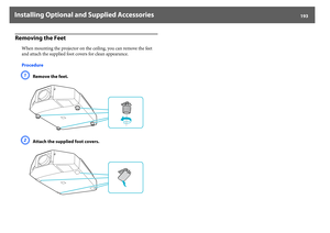 Page 193Installing Optional and Supplied Accessories
193
Removing the Feet
When mounting the projector on the ceiling, you can remove the feet 
and attach the supplied foot covers for clean appearance.
ProcedureA
Remove the feet.
B
Attach the supplied foot covers. 