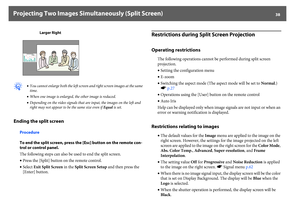 Page 38Projecting Two Images Simultaneously (Split Screen)
38
q
•You cannot enlarge both the left screen and right screen images at the same 
time.
•When one image is enlarged, the other image is reduced.
•Depending on the video signals that are input, the images on the left and 
right may not appear to be the same size even if Equal is set.
Ending the split screen
Procedure
To end the split screen, press the [Esc] button on the remote con-
trol or control panel.
The following steps can also be used to end the...