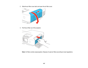 Page 147

2.
Slide theairfilter cover latchandopen theairfilter cover.
 3.
Pull theairfilter outofthe projector.
 Note:
Airfilters contain polypropylene. Disposeofused airfilters according tolocal regulations.
 147   