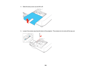 Page 150

4.
Slide thelamp cover outand liftitoff.
 5.
Loosen thescrews securing thelamp tothe projector. Thescrews donot come allthe way out.
 150   