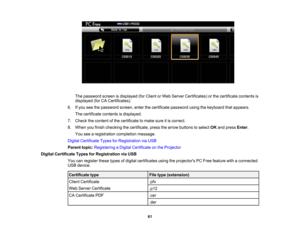 Page 61

The
password screenisdisplayed (forClient orWeb Server Certificates) orthe certificate contentsis
 displayed
(forCACertificates).
 6.
Ifyou seethepassword screen,enterthecertificate password usingthekeyboard thatappears.
 The
certificate contentsisdisplayed.
 7.
Check thecontent ofthe certificate tomake sureitis correct.
 8.
When youfinish checking thecertificate, pressthearrow buttons toselect OKand press Enter.
 You
seearegistration completionmessage.
 Digital
Certificate TypesforRegistration viaUSB...