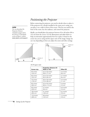 Page 1616Setting Up the Projector
Positioning the Projector
Before connecting the projector, you need to decide where to place it. 
If the projector isn’t already installed in the room you’re using, you 
can place it on a table in front of the screen. This lets you stand in the 
front of the room, face the audience, and control the projector.
Ideally, you should place the projector between 26 to 48 inches (66 to 
122 cm) from the screen. Use the illustrations and tables below to 
help you determine...