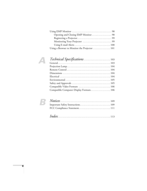 Page 66
Using EMP Monitor  . . . . . . . . . . . . . . . . . . . . . . . . . . . . . . 98
Opening and Closing EMP Monitor . . . . . . . . . . . . . . . 98
Registering a Projector . . . . . . . . . . . . . . . . . . . . . . . . . . 99
Monitoring Your Projector  . . . . . . . . . . . . . . . . . . . . . . 99
Using E-mail Alerts  . . . . . . . . . . . . . . . . . . . . . . . . . . . 100
Using a Browser to Monitor the Projector  . . . . . . . . . . . . . 101
A
Technical Specifications . . . . . . . . . . . . . . ....