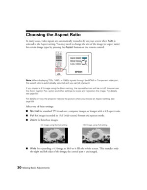 Page 3030Making Basic Adjustments
Choosing the Aspect Ratio
In many cases, video signals are automatically resized to fit on your screen when Auto is 
selected as the Aspect setting. You may need to change the size of the image (or aspect ratio) 
for certain image types by pressing the 
Aspect button on the remote control.
Note: When displaying 720p, 1080i, or 1080p signals through the HDMI or Component video port, 
the aspect ratio is automatically selected and you cannot change it. 
If you display a 4:3 image...