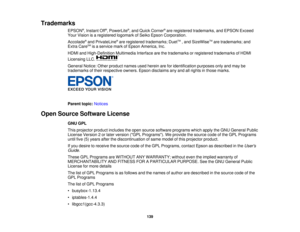 Page 139

Trademarks

EPSON
®
, Instant Off®
, PowerLite ®
, and Quick Corner ®
are registered trademarks, andEPSON Exceed
 Your
Vision isaregistered logomarkofSeiko Epson Corporation.
 Accolade
®
and PrivateLine ®
are registered trademarks; DuetTM
,and SizeWise TM
are trademarks; and
 Extra
CareSM
isaservice markofEpson America, Inc.
 HDMI
andHigh-Definition MultimediaInterfacearethetrademarks orregistered trademarks ofHDMI
 Licensing
LLC.
 General
Notice:Otherproduct namesusedherein areforidentification...