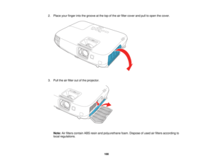 Page 100

2.
Place yourfinger intothegroove atthe topofthe airfilter cover andpulltoopen thecover.
 3.
Pull theairfilter outofthe projector.
 Note:
Airfilters contain ABSresin andpolyurethane foam.Dispose ofused airfilters according to
 local
regulations.
 100   