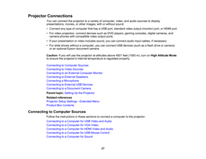 Page 27

Projector
Connections
 You
canconnect theprojector toavariety ofcomputer, video,andaudio sources todisplay
 presentations,
movies,orother images, withorwithout sound.
 •
Connect anytype ofcomputer thathasaUSB port,standard videooutput (monitor) port,orHDMI port.
 •
For video projection, connectdevicessuchasDVD players, gamingconsoles, digitalcameras, and
 camera
phoneswithcompatible videooutput ports.
 •
Ifyour presentation orvideo includes sound,youcanconnect audioinputcables, ifnecessary.
 •
For...