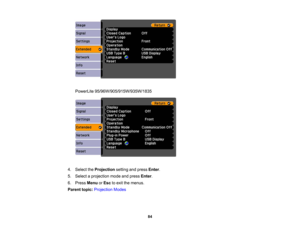 Page 84

PowerLite
95/96W/905/915W/935W/1835
 4.
Select theProjection settingandpress Enter.
 5.
Select aprojection modeandpress Enter.
 6.
Press Menu orEsc toexit themenus.
 Parent
topic:Projection Modes
 84 