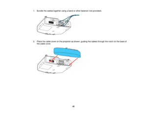 Page 42

1.
Bundle thecables together usingaband orother fastener (notprovided).
 2.
Place thecable cover onthe projector asshown, guiding thecables through thenotch onthe base of
 the
cable cover.
 42   