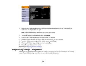 Page 154

2.
Press theupordown arrow buttons tomove through themenus listedonthe left. The settings for
 each
menu aredisplayed onthe right.
 Note:
Theavailable settingsdependonthe current inputsource.
 3.
Tochange settings inthe displayed menu,pressEnter.
 4.
Press theupordown arrow button tomove through thesettings.
 5.
Change thesettings usingthebuttons listedonthe bottom ofthe menu screens.
 6.
Toreturn allthe menu settings totheir default values, selectReset.
 7.
When youfinish changing settingsonamenu,...