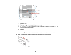 Page 90

1
 Center
oflens
 2
 Projected
imagewhenlensshiftisset inthe center
 3
 V
×67% (PowerLite ProG6050W/G6450WU/G6550WU/G6750WU/G6900WU); V× 57%
 (PowerLite
ProG6150/G6800)
 4
 H
×30%
 Note:
Theimage cannot bemoved toboth thehorizontal andvertical maximum values.
 4.
When youarefinished, slidethelens shiftdiallock asshown tolock thedials.
 90   