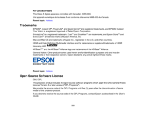 Page 222

For
Canadian Users
 This
Class Bdigital apparatus complieswithCanadian ICES-003.
 Cet
appareil numérique delaclasse Best conforme àla norme NMB-003 duCanada.
 Parent
topic:Notices
 Trademarks

EPSON
®
, Instant Off®
, PowerLite ®
, and Quick Corner ®
are registered trademarks, andEPSON Exceed
 Your
Vision isaregistered logomarkofSeiko Epson Corporation.
 PrivateLine
®
is aregistered trademark; DuetTM
and SizeWise TM
are trademarks; andEpson StoreSM
and
 Extra
CareSM
are service marksofEpson America,...