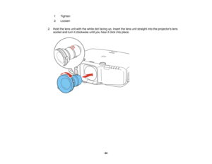 Page 44

1
 Tighten

2
 Loosen

2.
Hold thelens unitwith thewhite dotfacing up.Insert thelens unitstraight intotheprojectors lens
 socket
andturn itclockwise untilyouhear itclick intoplace.
 44  