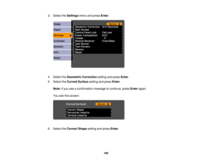 Page 100

3.
Select theSettings menuandpress Enter.
 4.
Select theGeometric Correction settingandpress Enter.
 5.
Select theCurved Surface settingandpress Enter.
 Note:
Ifyou seeaconfirmation messagetocontinue, pressEnter again.
 You
seethisscreen:
 6.
Select theCorrect Shapesettingandpress Enter.
 100 