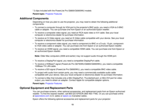 Page 13

2
2 clips included withthePowerLite ProG6800/G6900WU models
 Parent
topic:Projector Features
 Additional
Components
 Depending
onhow youplan touse theprojector, youmay need toobtain thefollowing additional
 components:

•
To connect acomputer throughitsVGA porttothe projectors BNCports, youneed aVGA-to-5-BNC
 cable
oradapter. Youcanpurchase onefrom Epson oran authorized Epsonreseller.
 •
To receive acomposite videosignal, youneed anRCA-style videoorA/V cable. Seeyour local
 computer
orelectronics...