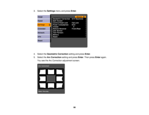Page 98

3.
Select theSettings menuandpress Enter.
 4.
Select theGeometric Correction settingandpress Enter.
 5.
Select theArc Correction settingandpress Enter.Then press Enter again.
 You
seetheArc Correction adjustment screen.
 98 