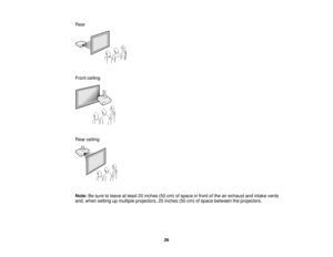 Page 26

Rear

Front
ceiling
 Rear
ceiling
 Note:
Besure toleave atleast 20inches (50cm) ofspace infront ofthe airexhaust andintake vents
 and,
when setting upmultiple projectors, 20inches (50cm) ofspace between theprojectors.
 26    