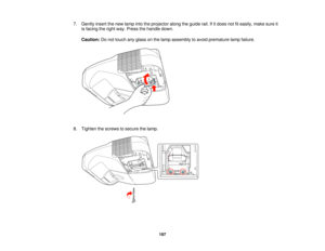 Page 1977. Gently insert the new lamp into the projector along the guide rail. If it does not fit easily, make sure it
is facing the right way. Press the handle down.
Caution: Do not touch any glass on the lamp assembly to avoid premature lamp failure.
8. Tighten the screws to secure the lamp.
197   