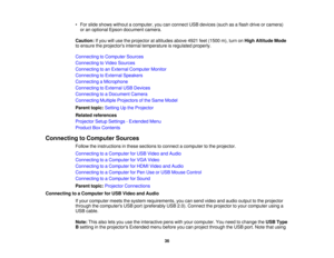 Page 36• For slide shows without a computer, you can connect USB devices (such as a flash drive or camera)
or an optional Epson document camera.
Caution: If you will use the projector at altitudes above 4921 feet (1500 m), turn on High Altitude Mode
to ensure the projectors internal temperature is regulated properly.
Connecting to Computer Sources
Connecting to Video Sources
Connecting to an External Computer Monitor
Connecting to External Speakers
Connecting a Microphone
Connecting to External USB Devices...