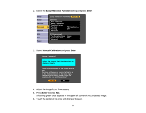 Page 1312. Select the
Easy Interactive Function setting and pressEnter.
3. Select Manual Calibration and pressEnter.
4. Adjust the image focus, if necessary.
5. Press Enterto select Yes.
A flashing green circle appears in the upper left corner of your projected image.
6. Touch the center of the circle with the tip of the pen.
131 