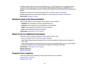 Page 14

In
addition, EpsonoffersfreeExtra CareHome Service. Inthe unlikely eventofan equipment failure,
 you
won’t have towait foryour unittobe repaired. Instead,Epsonwillship youareplacement unit
 anywhere
inthe United States, Canada, orPuerto Rico.SeetheExtra CareHome Service brochure for
 details.

Register
yourproduct onlineusingtheprojector CDoratthis site: epson.com/webreg
 Registering
alsoletsyou receive specialupdates onnew accessories, products,andservices.
 Parent
topic:Projector Features
 Notations...