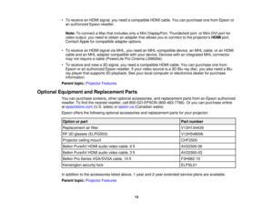 Page 13• To receive an HDMI signal, you need a compatible HDMI cable. You can purchase one from Epson or
an authorized Epson reseller.
Note: To connect a Mac that includes only a Mini DisplayPort, Thunderbolt port, or Mini-DVI port for
video output, you need to obtain an adapter that allows you to connect to the projectors HDMIport.
Contact Apple for compatible adapter options.
• To receive an HDMI signal via MHL, you need an MHL-compatible device, an MHL cable, or an HDMI cable and an MHL adapter compatible...
