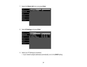 Page 417. Select the
Wired LANmenu and press Enter.
8. Select IP Settings and pressEnter.
9. Select your IP Settings as necessary: • If your network assigns addresses automatically, turn on the DHCPsetting.
41 