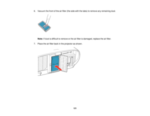 Page 1216. Vacuum the front of the air filter (the side with the tabs) to remove any remaining dust.
Note: If dust is difficult to remove or the air filter is damaged, replace the air filter.
7. Place the air filter back in the projector as shown.
121   