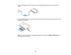 Page 86

1.
Plug theACadapter intotheACinput portonthe WirelessHD transmitterandintoanelectrical
 outlet.

2.
Connect HDMIcables toyour video devices andtothe HDMI inputports onthe side andback ofthe
 WirelessHD
transmitter.
 Note:
Youcanconnect anMHL-compatible smartphoneortablet tothe HDMI 5/MHL (IN)port on
 the
WirelessHD Transmitter.
 86   