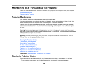 Page 258Maintaining and Transporting the Projector
Follow the instructions in these sections to maintain your projector and transport it from place to place.
Projector Maintenance
Transporting the Projector
Projector Maintenance Your projector needs little maintenance to keep working at its best.
You may need to clean the projection window and obstacle sensor periodically, and clean the air filter
and air vents to prevent the projector from overheating due to blocked ventilation.
The only parts you should...