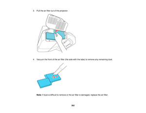 Page 2623. Pull the air filter out of the projector.
4. Vacuum the front of the air filter (the side with the tabs) to remove any remaining dust.
Note: If dust is difficult to remove or the air filter is damaged, replace the air filter.
262   