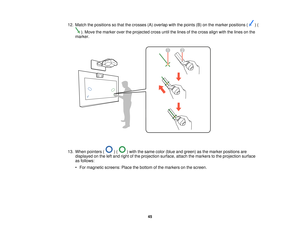 Page 4512. Match the positions so that the crosses (A) overlap with the points (B) on the marker positions ( ) (
). Move the marker over the projected cross until the lines of the cross align with the lines on the
marker.
13. When pointers ( ) ( ) with the same color (blue and green) as the marker positions are displayed on the left and right of the projection surface, attach the markers to the projection surface
as follows:
• For magnetic screens: Place the bottom of the markers on the screen.
45      