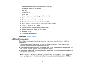 Page 174 Pens and batteries (one AA alkaline battery for each pen)
5 Rubber feet (BrightLink Pro 1420Wi)
6 Pen tray
7 USB cables (3)
8 Power cord
9 Touch Unit connection cable (BrightLink Pro 1430Wi)
10 Password Protected sticker
11 Projector manuals and software links CD
12 Projector software for Easy Interactive Function CD
13 Touch Unit and markers (inside the unit) (BrightLink Pro 1430Wi)
14 Labels (4) (BrightLink Pro 1430Wi)
15 Tape for securing markers (BrightLink Pro 1430Wi)
16 Infrared deflectors (8)...