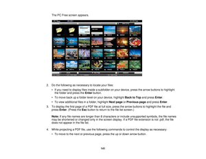 Page 141The PC Free screen appears.
2. Do the following as necessary to locate your files: • If you need to display files inside a subfolder on your device, press the arrow buttons to highlightthe folder and press the Enterbutton.
• To move back up a folder level on your device, highlight Back to Topand pressEnter.
• To view additional files in a folder, highlight Next pageorPrevious page and pressEnter.
3. To display the first page of a PDF file at full size, press the arrow buttons to highlight the file and...