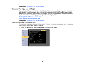 Page 184Parent topic:
Using BrightLink With a Computer
Windows Pen Input and Ink Tools If you are using Windows 8.x, Windows 7, or Windows Vista, you can use the pen input and Ink tools to
add input and annotations to your work. You can also use these features over a network when you set
the interactive features to be available on your network. See the EasyMP Network Projection Operation
Guide for instructions on setting up your computer for network projection.
Enabling Windows Pen Input and Ink Tools
Using...