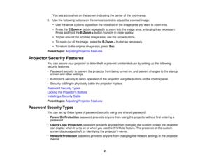 Page 93

You
seeacrosshair onthe screen indicating thecenter ofthe zoom area.
 2.
Use thefollowing buttonsonthe remote controltoadjust thezoomed image:
 •
Use thearrow buttons toposition thecrosshair inthe image areayouwant tozoom into.
 •
Press theE-Zoom +button repeatedly tozoom intotheimage area,enlarging itas necessary.
 Press
andhold theE-Zoom +button tozoom inmore quickly.
 •
To pan around thezoomed imagearea,usethearrow buttons.
 •
To zoom outofthe image, presstheE-Zoom –button asnecessary.
 •
To return...