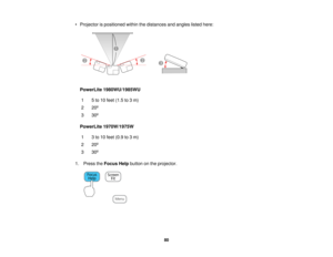 Page 80

•
Projector ispositioned withinthedistances andangles listedhere:
 PowerLite
1980WU/1985WU
 1
 5
to 10 feet (1.5 to3m)
 2
 20
º
 3
 30
º
 PowerLite
1970W/1975W
 1
 3
to 10 feet (0.9 to3m)
 2
 20
º
 3
 30
º
 1.
Press theFocus Helpbutton onthe projector.
 80   