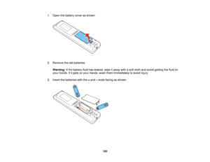 Page 195

1.
Open thebattery coverasshown.
 2.
Remove theoldbatteries.
 Warning:
Ifthe battery fluidhasleaked, wipeitaway withasoft cloth andavoid getting thefluid on
 your
hands. Ifitgets onyour hands, washthemimmediately toavoid injury.
 3.
Insert thebatteries withthe+and –ends facing asshown.
 195   