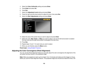Page 132

4.
Select theColor Uniformity settingandpress Enter.
 5.
Press Enterandselect On.
 6.
Press Esc.
 7.
Select theAdjustment Levelsetting andpress Enter.
 8.
Press theright andleftarrow buttons toadjust thelevel, thenpress Esc.
 9.
Select theStart Adjustments settingandpress Enter.
 10.
Select thearea ofthe screen thatyouwant toadjust andpress Enter.
 11.
Select thecolor (Red ,Green ,or Blue )you want toadjust, andusetheleftarrow button toweaken
 the
color toneandtheright arrow button tostrengthen...