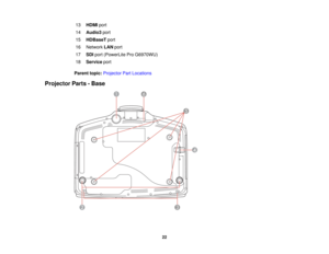 Page 2213
HDMI port
14 Audio3 port
15 HDBaseT port
16 Network LANport
17 SDIport (PowerLite Pro G6970WU)
18 Service port
Parent topic: Projector Part Locations
Projector Parts - Base
22  
