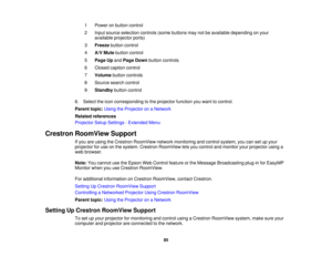 Page 851 Power on button control
2 Input source selection controls (some buttons may not be available depending on your
available projector ports)
3 Freeze button control
4 A/V Mute button control
5 Page Up andPage Down button controls
6 Closed caption control
7 Volume button controls
8 Source search control
9 Standby button control
6. Select the icon corresponding to the projector function you want to control.
Parent topic: Using the Projector on a Network
Related references
Projector Setup Settings - Extended...