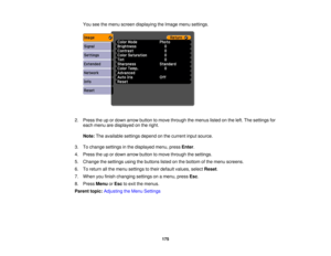 Page 175You see the menu screen displaying the Image menu settings.
2. Press the up or down arrow button to move through the menus listed on the left. The settings for each menu are displayed on the right.
Note: The available settings depend on the current input source.
3. To change settings in the displayed menu, press Enter.
4. Press the up or down arrow button to move through the settings.
5. Change the settings using the buttons listed on the bottom of the menu screens.
6. To return all the menu settings to...