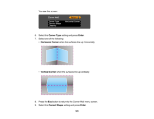 Page 121You see this screen:
6. Select the Corner Typesetting and press Enter.
7. Select one of the following: •Horizontal Corner when the surfaces line up horizontally
• Vertical Corner when the surfaces line up vertically
8. Press the Escbutton to return to the Corner Wall menu screen.
9. Select the Correct Shape setting and press Enter.
121   