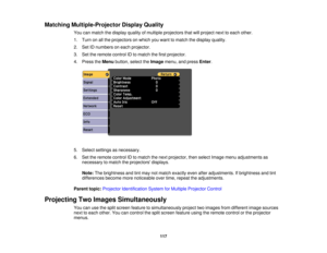 Page 117Matching Multiple-Projector Display Quality
You can match the display quality of multiple projectors that will project next to each other.
1. Turn on all the projectors on which you want to match the display quality.
2. Set ID numbers on each projector.
3. Set the remote control ID to match the first projector.
4. Press theMenubutton, select the Imagemenu, and press Enter.
5. Select settings as necessary.
6. Set the remote control ID to match the next projector, then select Image menu adjustments as...