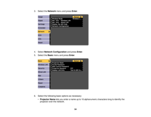 Page 543. Select the
Networkmenu and press Enter.
4. Select Network Configuration and pressEnter.
5. Select the Basicmenu and press Enter.
6. Select the following basic options as necessary: •Projector Name lets you enter a name up to 16 alphanumeric characters long to identify the
projector over the network.
54 